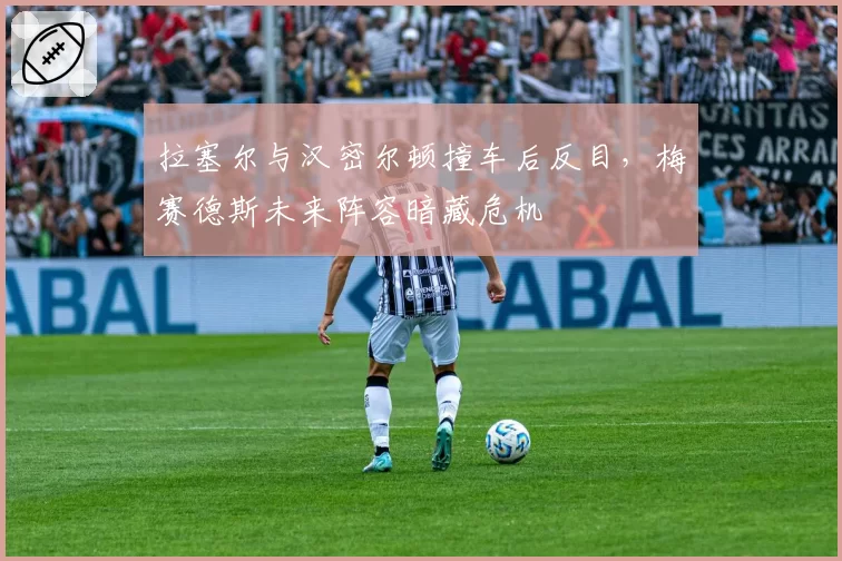 拉塞尔与汉密尔顿撞车后反目，梅赛德斯未来阵容暗藏危机