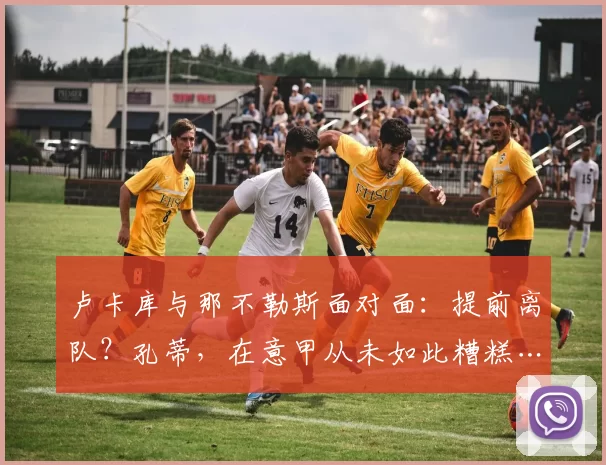 卢卡库与那不勒斯面对面：提前离队？孔蒂，在意甲从未如此糟糕……