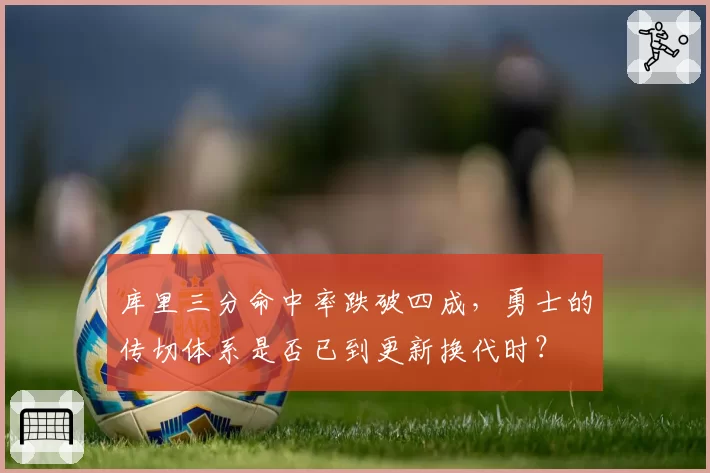 库里三分命中率跌破四成，勇士的传切体系是否已到更新换代时？