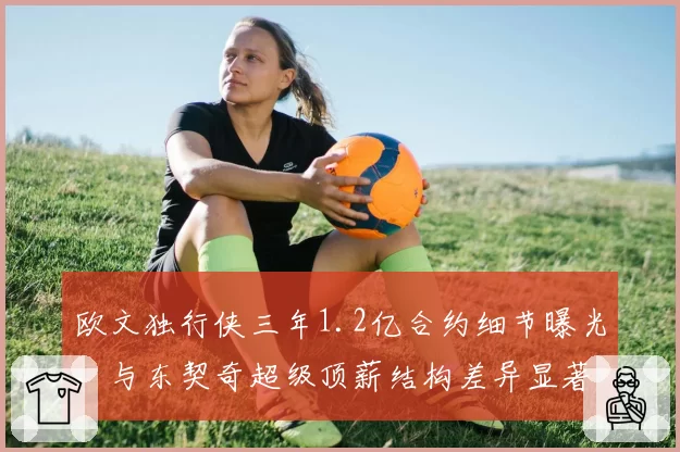 欧文独行侠三年1.2亿合约细节曝光，与东契奇超级顶薪结构差异显著