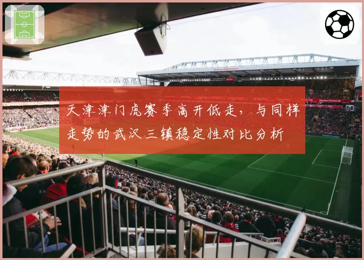 天津津门虎赛季高开低走,与同样走势的武汉三镇稳定性对比分析