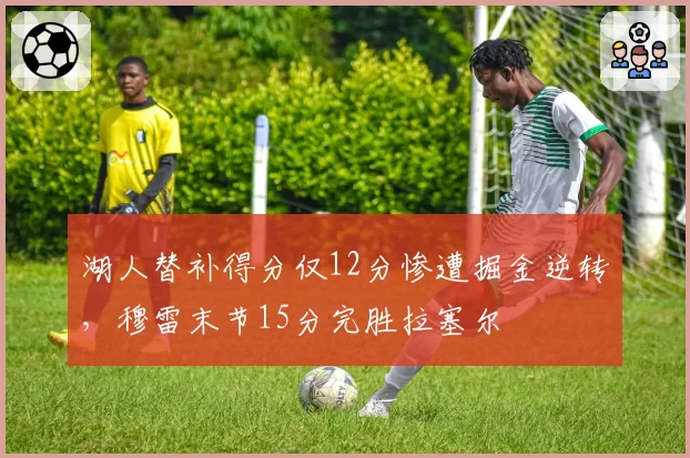 湖人替补得分仅12分惨遭掘金逆转，穆雷末节15分完胜拉塞尔