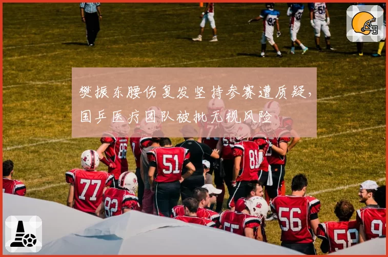 樊振东腰伤复发坚持参赛遭质疑，国乒医疗团队被批无视风险