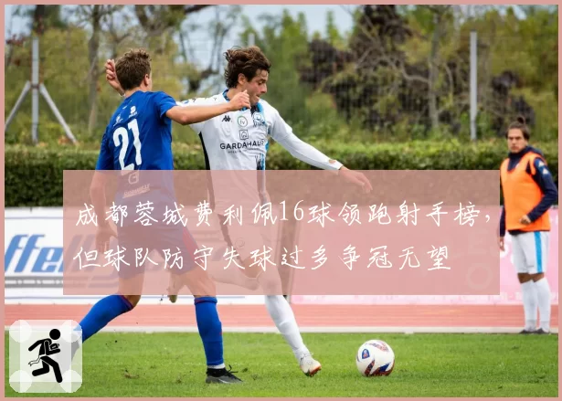 成都蓉城费利佩16球领跑射手榜,但球队防守失球过多争冠无望