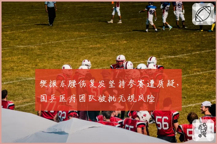 樊振东腰伤复发坚持参赛遭质疑，国乒医疗团队被批无视风险