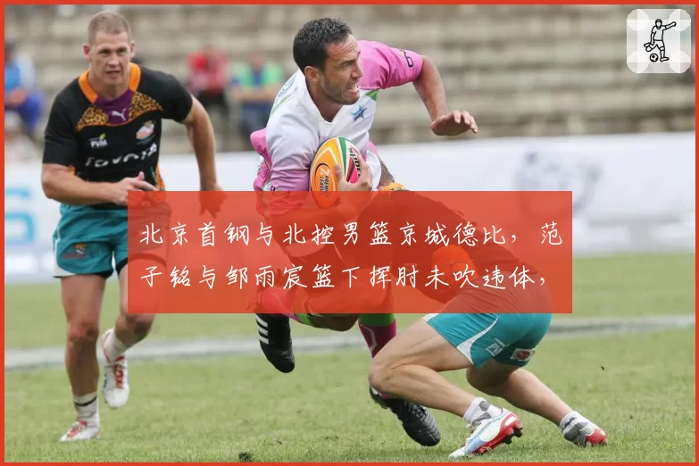 北京首钢与北控男篮京城德比，范子铭与邹雨宸篮下挥肘未吹违体，后续会有追加吗？
