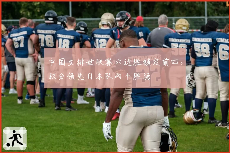 中国女排世联赛六连胜锁定前四,积分领先日本队两个胜场