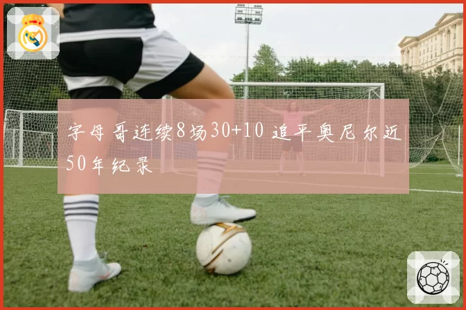 字母哥连续8场30+10 追平奥尼尔近50年纪录