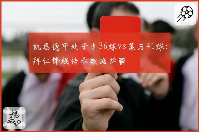 凯恩德甲处子季36球vs莱万41球:拜仁锋线传承数据拆解
