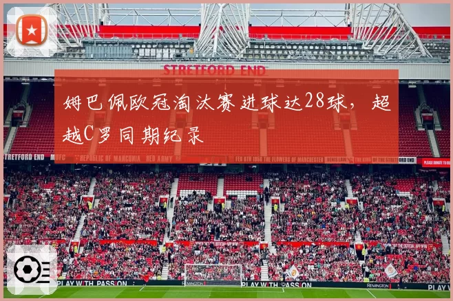 姆巴佩欧冠淘汰赛进球达28球，超越C罗同期纪录