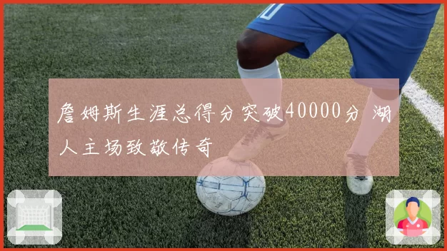 詹姆斯生涯总得分突破40000分 湖人主场致敬传奇