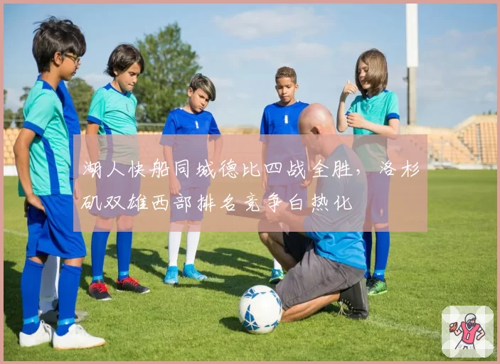 湖人快船同城德比四战全胜，洛杉矶双雄西部排名竞争白热化