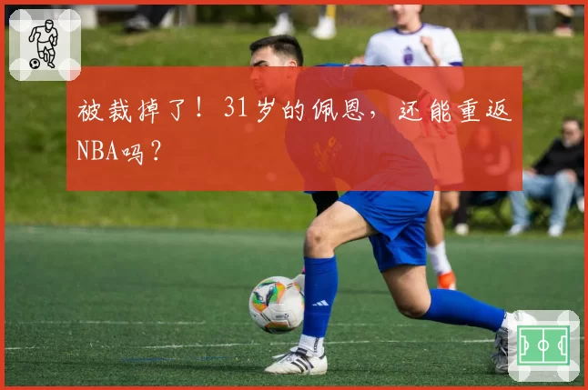 被裁掉了！31岁的佩恩，还能重返NBA吗？