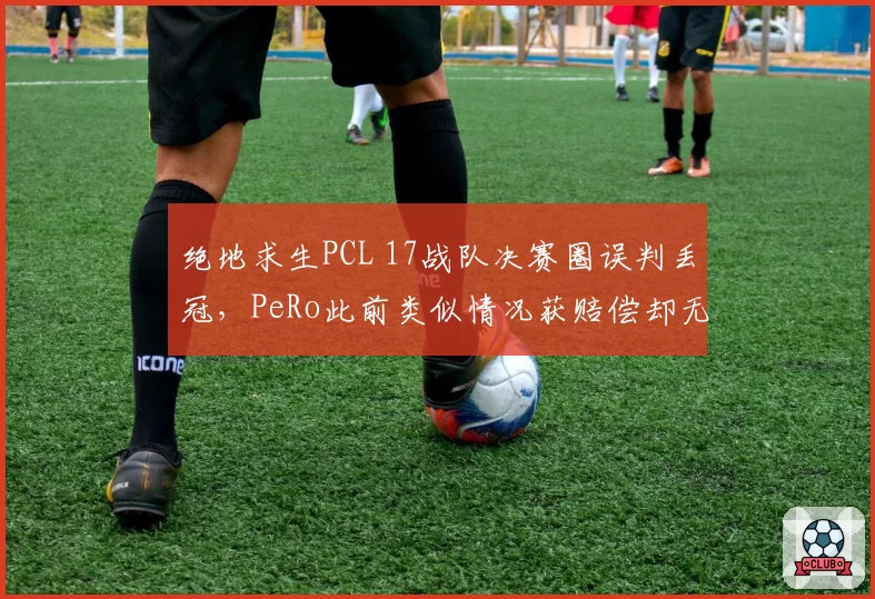 绝地求生PCL 17战队决赛圈误判丢冠，PeRo此前类似情况获赔偿却无人追责