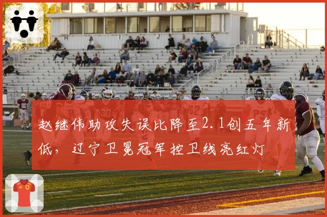 赵继伟助攻失误比降至2.1创五年新低，辽宁卫冕冠军控卫线亮红灯
