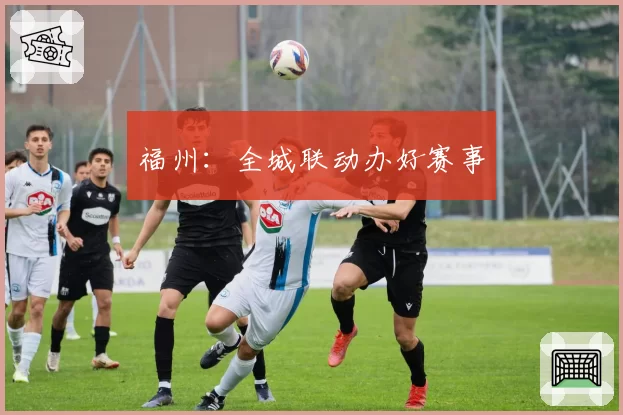 福州:全城联动办好赛事