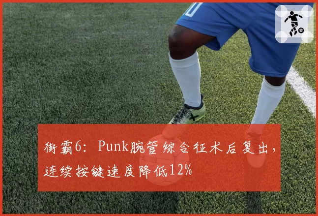 街霸6：Punk腕管综合征术后复出，连续按键速度降低12%