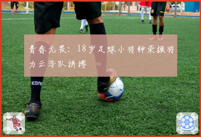 青春无畏：18岁足球小将钟荣振将为云浮队拼搏