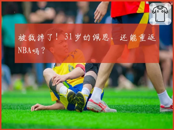 被裁掉了!31岁的佩恩,还能重返NBA吗?