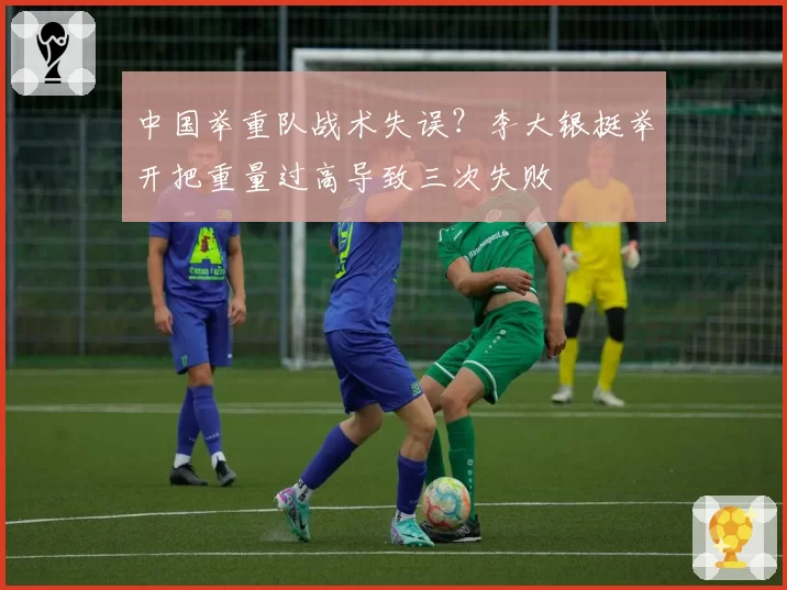 中国举重队战术失误?李大银挺举开把重量过高导致三次失败